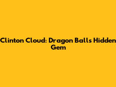 Clinton Cloud: Dragon Ball's Hidden Gem