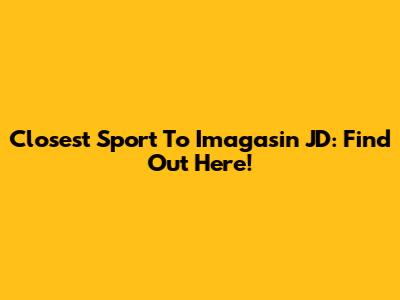 Closest Sport To Imagasin JD: Find Out Here!