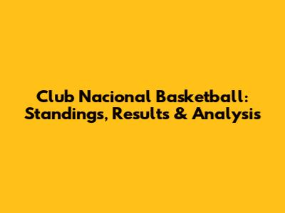 Club Nacional Basketball: Standings, Results & Analysis