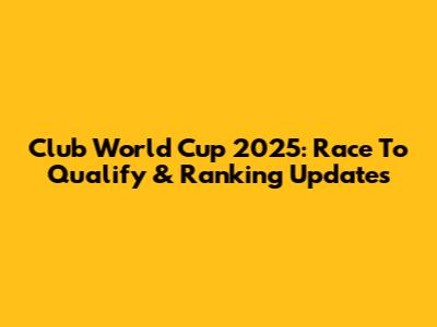 Club World Cup 2025: Race To Qualify & Ranking Updates