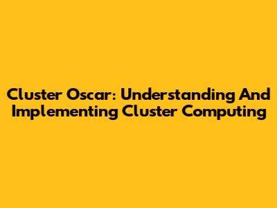 Cluster Oscar: Understanding And Implementing Cluster Computing