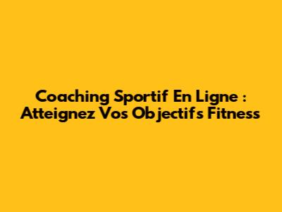 Coaching Sportif En Ligne : Atteignez Vos Objectifs Fitness