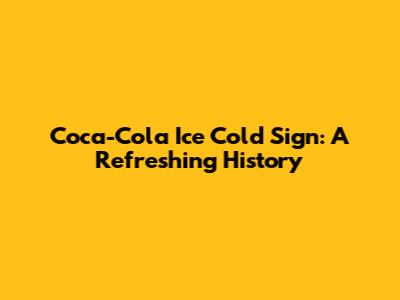 Coca-Cola Ice Cold Sign: A Refreshing History