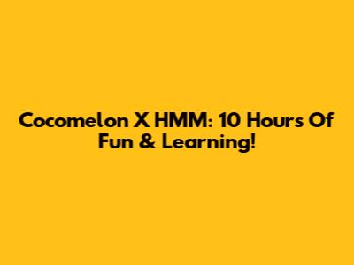 Cocomelon X HMM: 10 Hours Of Fun & Learning!