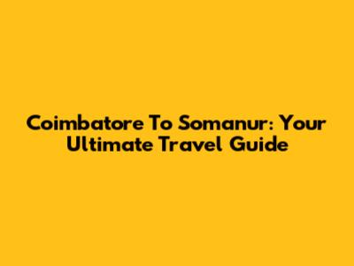 Coimbatore To Somanur: Your Ultimate Travel Guide