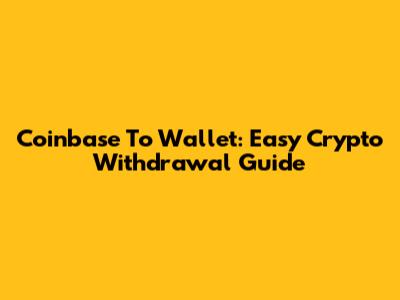 Coinbase To Wallet: Easy Crypto Withdrawal Guide