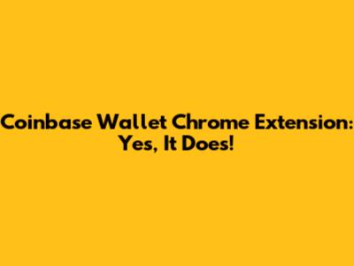 Coinbase Wallet Chrome Extension: Yes, It Does!