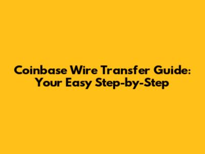 Coinbase Wire Transfer Guide: Your Easy Step-by-Step