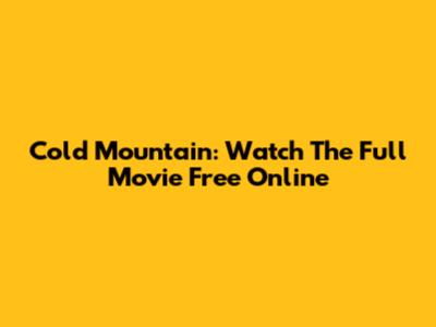 Cold Mountain: Watch The Full Movie Free Online
