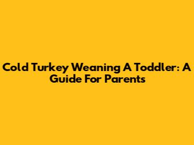 Cold Turkey Weaning A Toddler: A Guide For Parents