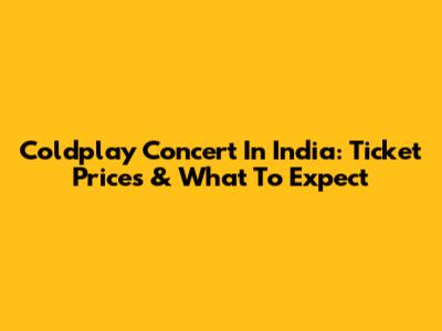 Coldplay Concert In India: Ticket Prices & What To Expect
