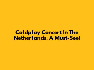 Coldplay Concert In The Netherlands: A Must-See!