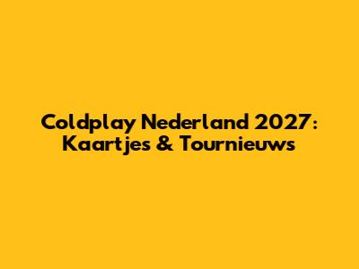 Coldplay Nederland 2027: Kaartjes & Tournieuws