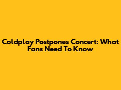 Coldplay Postpones Concert: What Fans Need To Know