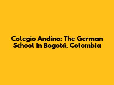 Colegio Andino: The German School In Bogotá, Colombia