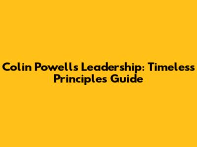 Colin Powell's Leadership: Timeless Principles Guide