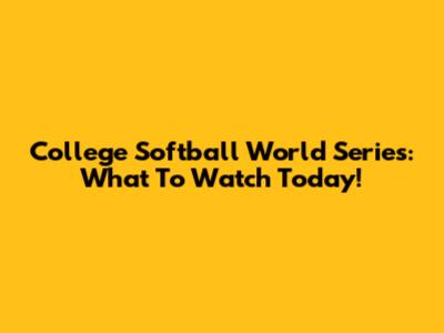 College Softball World Series: What To Watch Today!