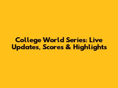 College World Series: Live Updates, Scores & Highlights