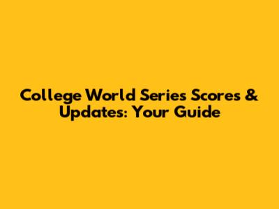 College World Series Scores & Updates: Your Guide