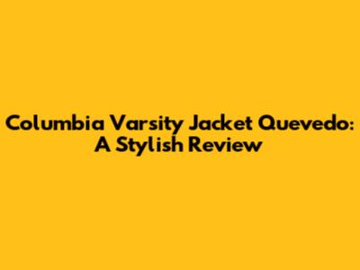 Columbia Varsity Jacket Quevedo: A Stylish Review