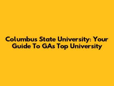 Columbus State University: Your Guide To GA's Top University