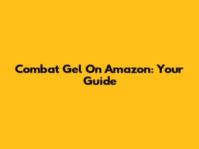 Combat Gel On Amazon: Your Guide