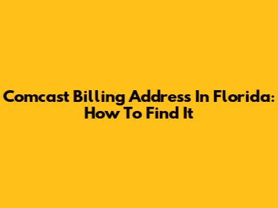 Comcast Billing Address In Florida: How To Find It