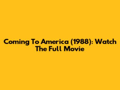 Coming To America (1988): Watch The Full Movie