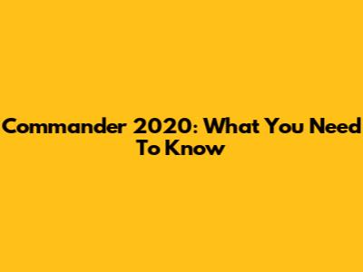 Commander 2020: What You Need To Know