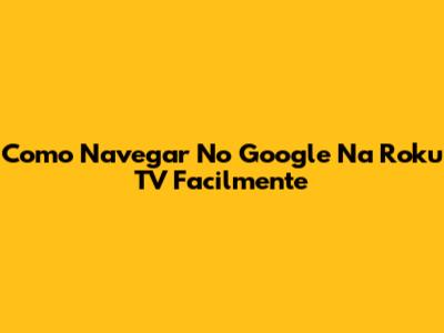 Como Navegar No Google Na Roku TV Facilmente