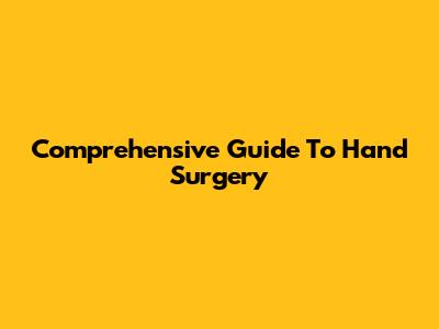 Comprehensive Guide To Hand Surgery