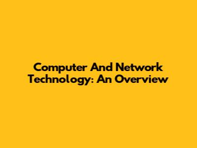 Computer And Network Technology: An Overview