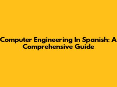 Computer Engineering In Spanish: A Comprehensive Guide