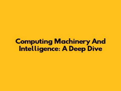 Computing Machinery And Intelligence: A Deep Dive