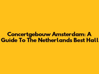 Concertgebouw Amsterdam: A Guide To The Netherlands' Best Hall