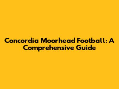 Concordia Moorhead Football: A Comprehensive Guide