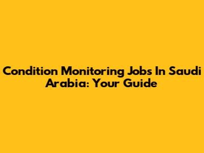 Condition Monitoring Jobs In Saudi Arabia: Your Guide