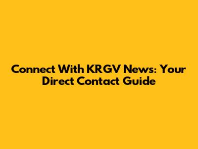 Connect With KRGV News: Your Direct Contact Guide