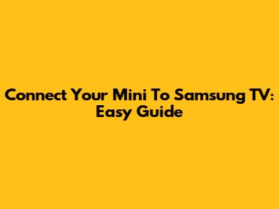 Connect Your Mini To Samsung TV: Easy Guide