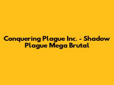 Conquering Plague Inc. - Shadow Plague Mega Brutal
