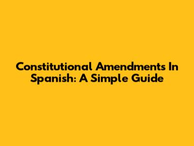 Constitutional Amendments In Spanish: A Simple Guide