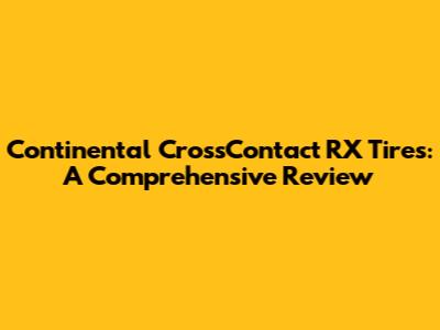 Continental CrossContact RX Tires: A Comprehensive Review