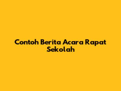 Contoh Berita Acara Rapat Sekolah