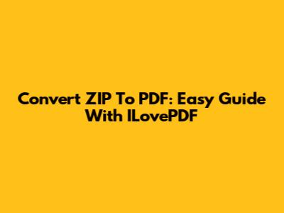 Convert ZIP To PDF: Easy Guide With ILovePDF