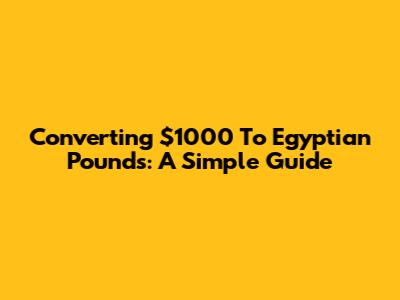 Converting $1000 To Egyptian Pounds: A Simple Guide
