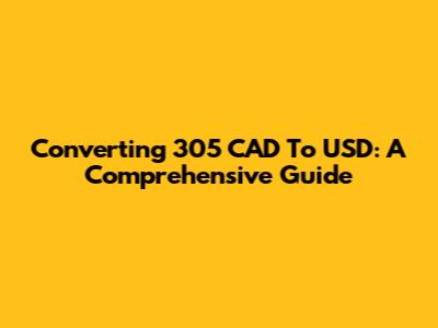 Converting 305 CAD To USD: A Comprehensive Guide
