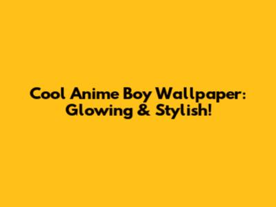 Cool Anime Boy Wallpaper: Glowing & Stylish!