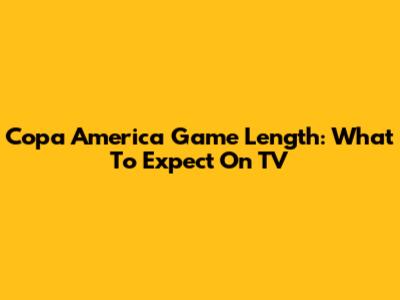 Copa America Game Length: What To Expect On TV