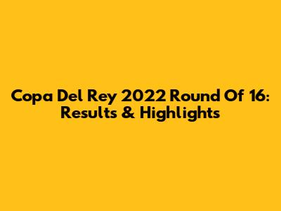 Copa Del Rey 2022 Round Of 16: Results & Highlights