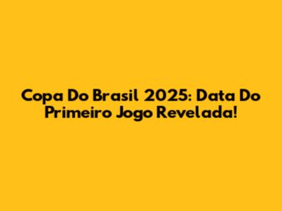 Copa Do Brasil 2025: Data Do Primeiro Jogo Revelada!